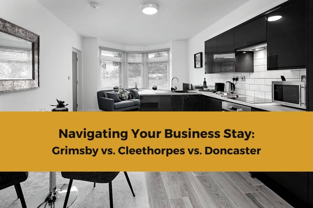 Navigating Your Business Stay: Grimsby vs. Cleethorpes vs. Doncaster