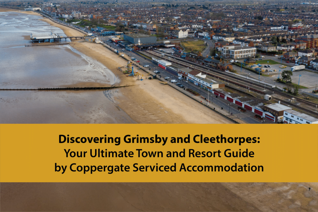 Discovering Grimsby and Cleethorpes: Your Ultimate Town and Resort Guide by Coppergate Serviced Accommodation | Coppergate Serviced Accommodation