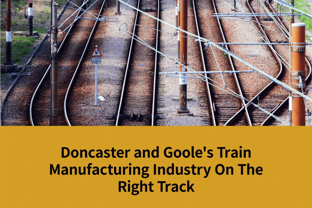 Doncaster and Goole's Train Manufacturing Industry On The Right Track | Coppergate Serviced Accommodation