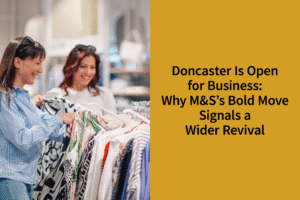 Doncaster Is Open for Business: Why M&S’s Bold Move Signals a Wider Revival | Coppergate Serviced Accommodation