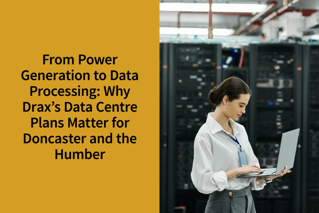 From Power Generation to Data Processing: Why Drax’s Data Centre Plans Matter for Doncaster and the Humber | Coppergate Serviced Accommodation